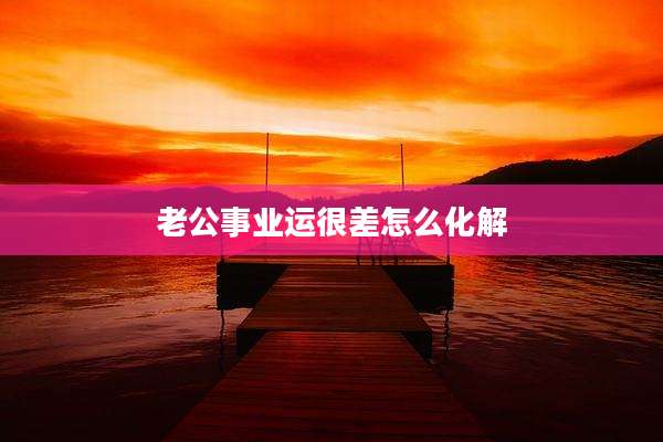 老公事业运很差怎么化解