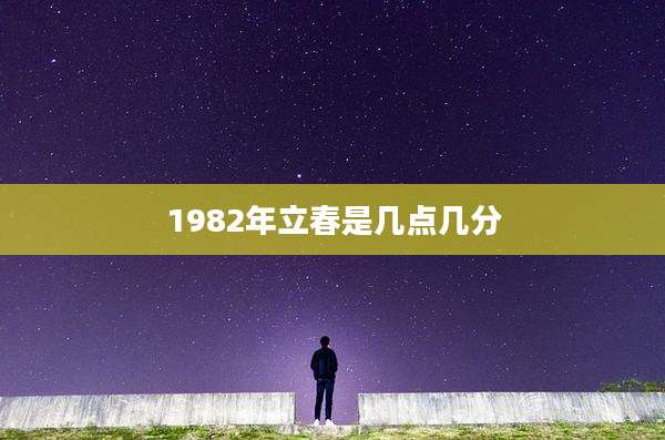 1982年立春是几点几分
