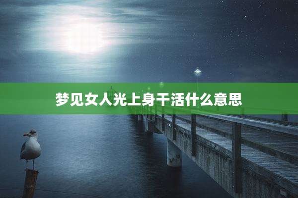 梦见女人光上身干活什么意思