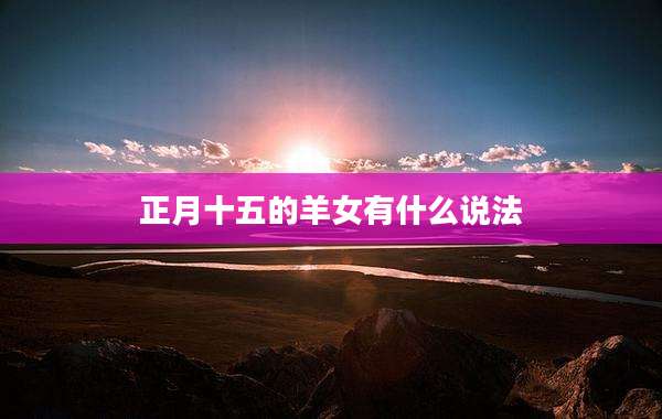 正月十五的羊女有什么说法