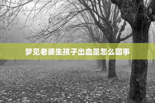 梦见老婆生孩子出血是怎么回事