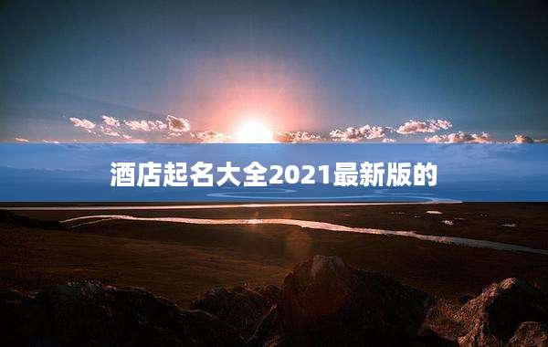 酒店起名大全2021最新版的