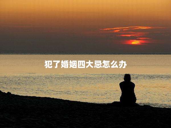 犯了婚姻四大忌怎么办