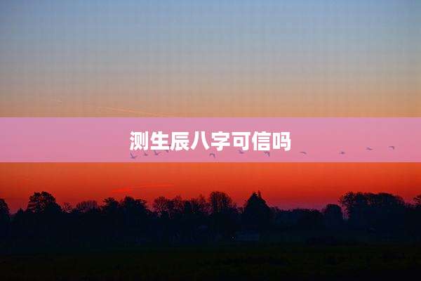 测生辰八字可信吗