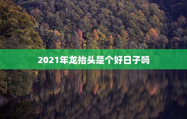 2021年龙抬头是个好日子吗