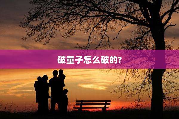 破童子怎么破的?