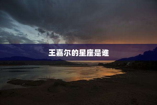 王嘉尔的星座是谁