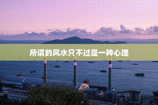 所谓的风水只不过是一种心理