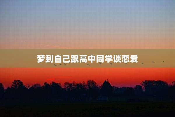梦到自己跟高中同学谈恋爱