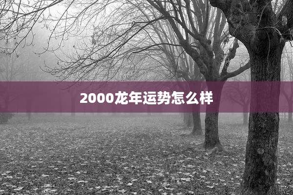 2000龙年运势怎么样