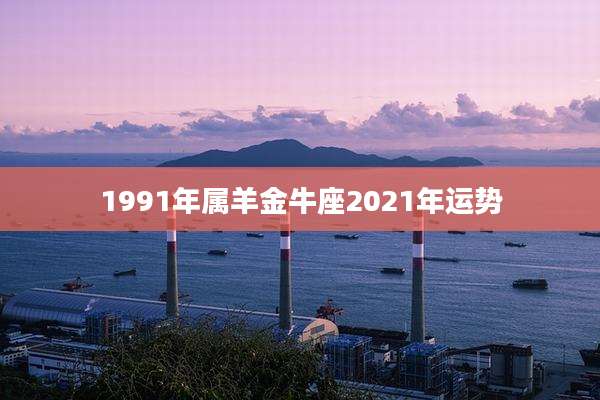 1991年属羊金牛座2021年运势