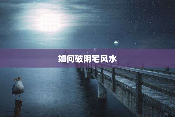 如何破阴宅风水