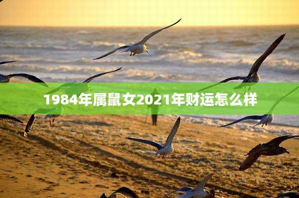1984年属鼠女2021年财运怎么样