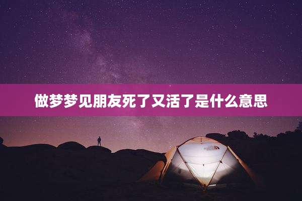 做梦梦见朋友死了又活了是什么意思