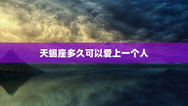 天蝎座多久可以爱上一个人