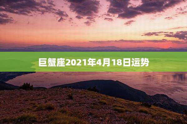 巨蟹座2021年4月18日运势
