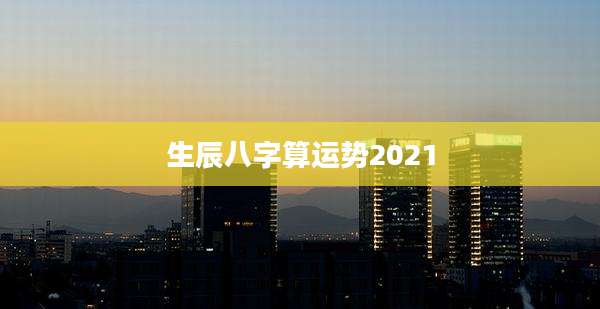 生辰八字算运势2021