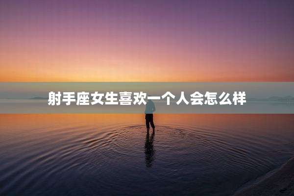射手座女生喜欢一个人会怎么样