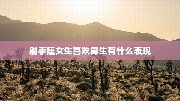 射手座女生喜欢男生有什么表现