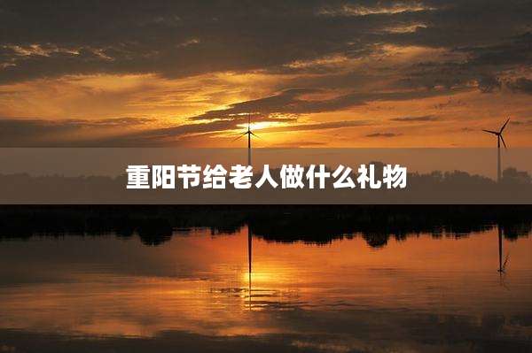 重阳节给老人做什么礼物
