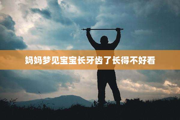 妈妈梦见宝宝长牙齿了长得不好看