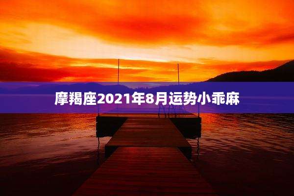 摩羯座2021年8月运势小乖麻