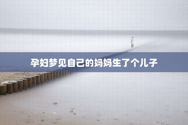 孕妇梦见自己的妈妈生了个儿子