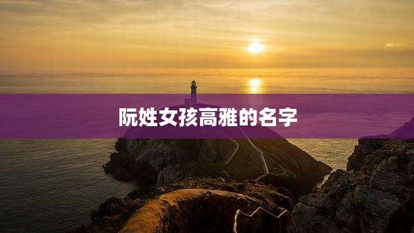 阮姓女孩高雅的名字