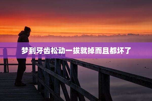 梦到牙齿松动一拔就掉而且都坏了