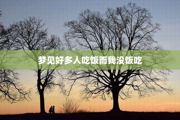 梦见好多人吃饭而我没饭吃