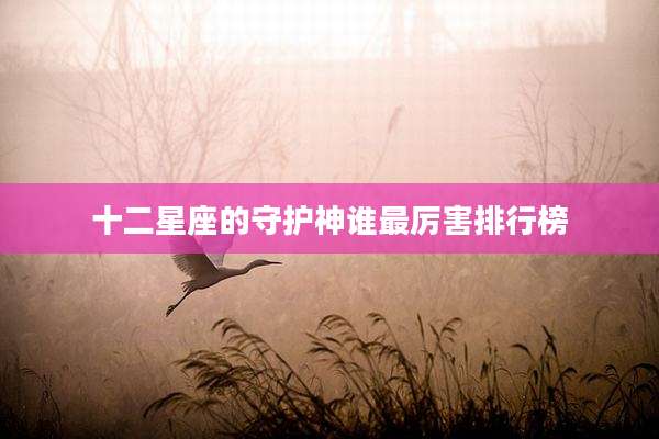 十二星座的守护神谁最厉害排行榜