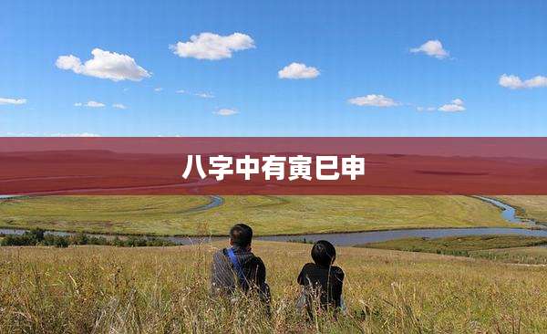 八字中有寅巳申