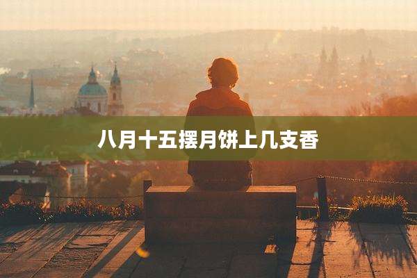 八月十五摆月饼上几支香