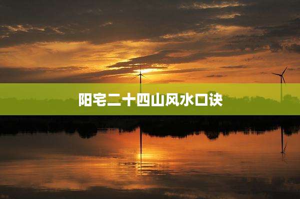 阳宅二十四山风水口诀