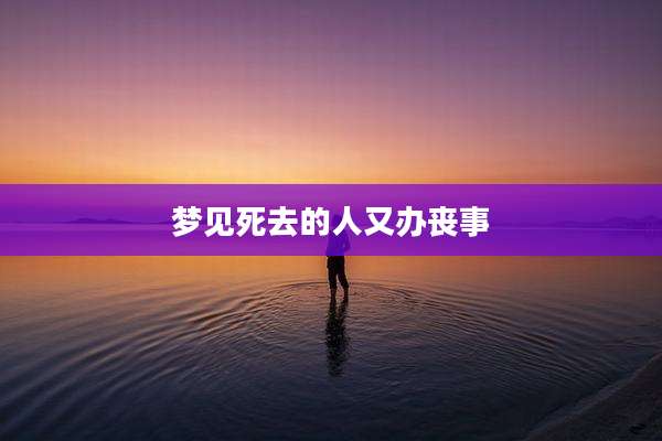 梦见死去的人又办丧事