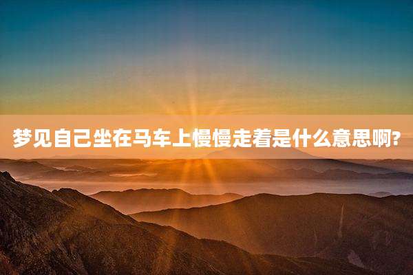 梦见自己坐在马车上慢慢走着是什么意思啊?