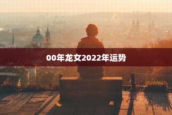 00年龙女2022年运势