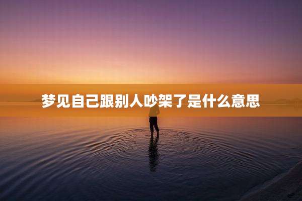 梦见自己跟别人吵架了是什么意思