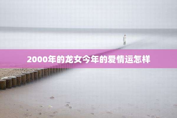 2000年的龙女今年的爱情运怎样