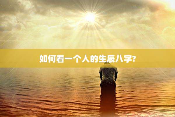 如何看一个人的生辰八字?