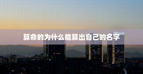 算命的为什么能算出自己的名字