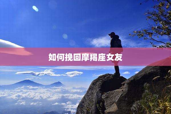 如何挽回摩羯座女友