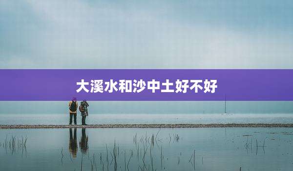 大溪水和沙中土好不好