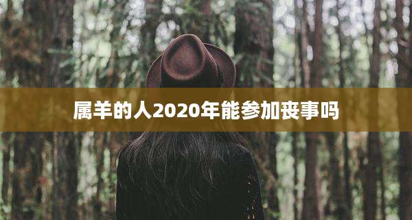 属羊的人2020年能参加丧事吗