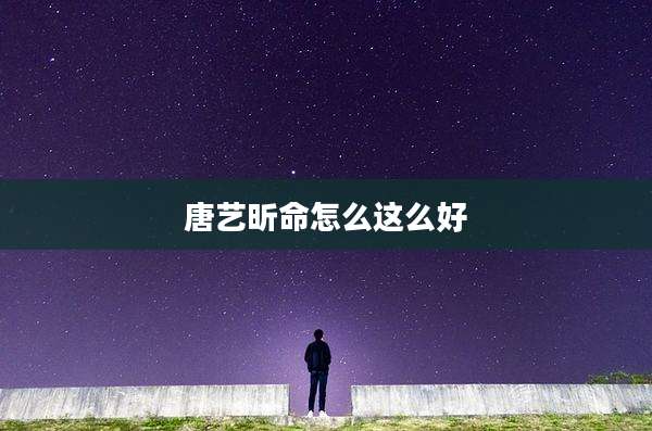 唐艺昕命怎么这么好