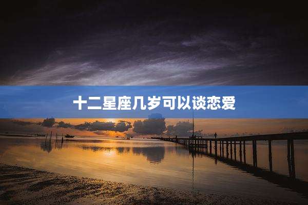十二星座几岁可以谈恋爱