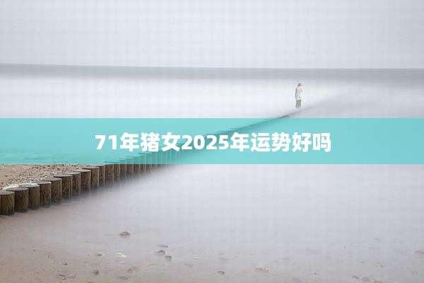 71年猪女2025年运势好吗