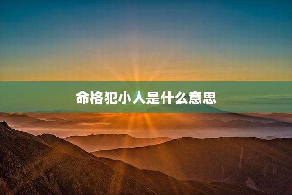 命格犯小人是什么意思