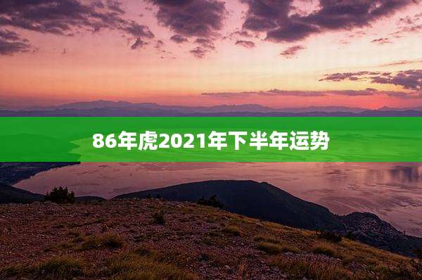 86年虎2021年下半年运势