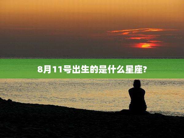 8月11号出生的是什么星座?